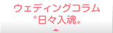 ウエディングコラム「日々入魂」